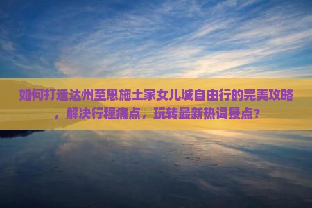 达州到恩施土家女儿城自由团