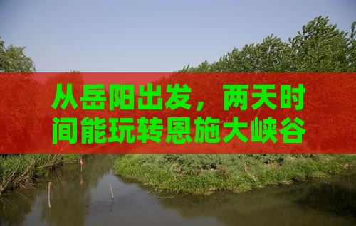 岳阳到恩施大峡谷二日游