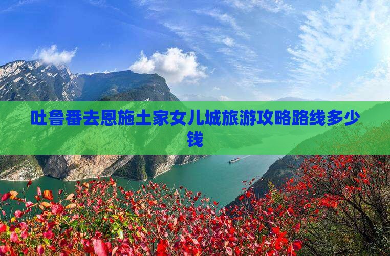 吐鲁番去恩施土家女儿城旅游