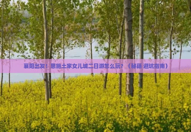 襄阳到恩施土家女儿城二日游