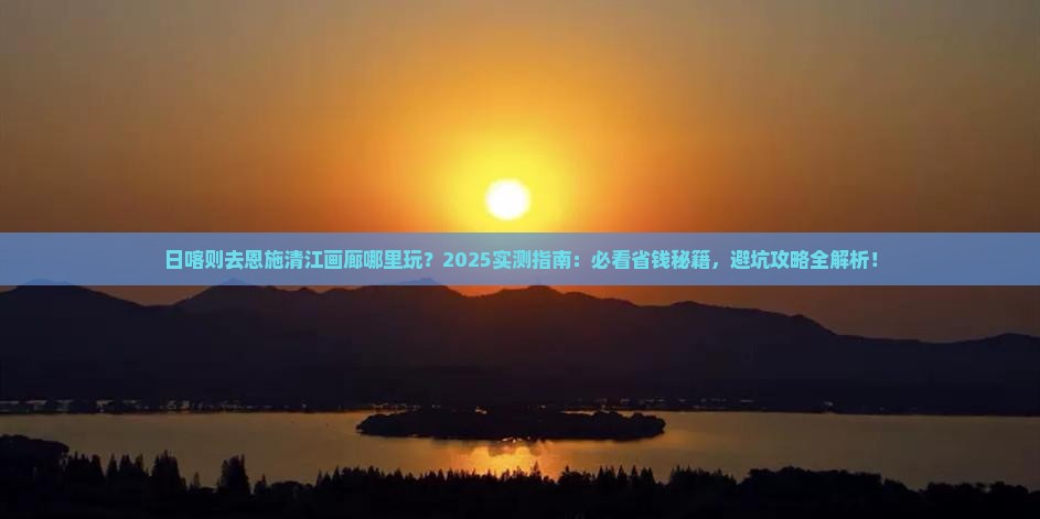 日喀则去恩施清江画廊哪里玩