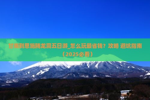 甘南到恩施腾龙洞五日游