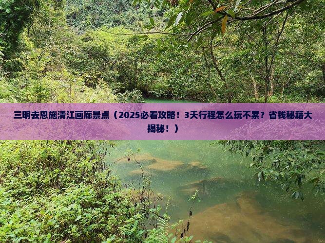 三明去恩施清江画廊景点