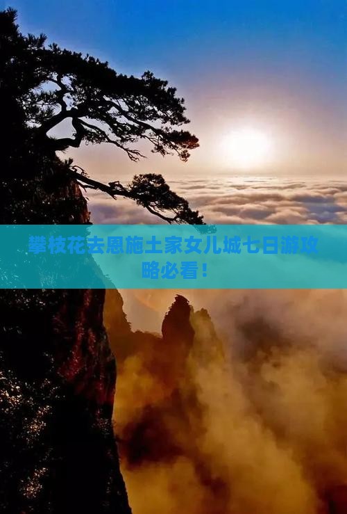 攀枝花去恩施土家女儿城七日游