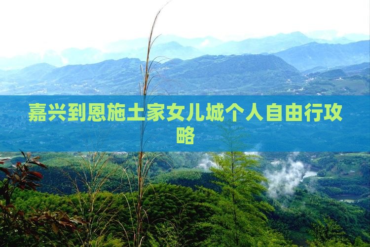 嘉兴到恩施土家女儿城个人自由行攻略