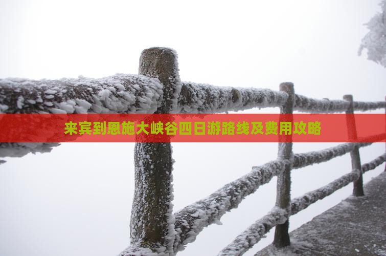 来宾到恩施大峡谷四日游路线及费用攻略 来宾到恩施大峡谷四日游路线及费用攻略