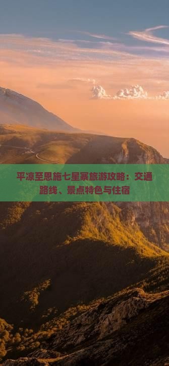 平凉至恩施七星寨旅游攻略：交通路线、景点特色与住宿
