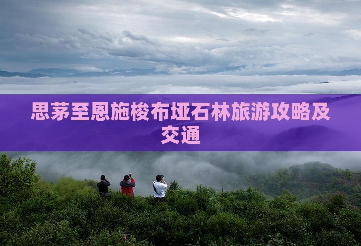 思茅至恩施梭布垭石林旅游攻略及交通