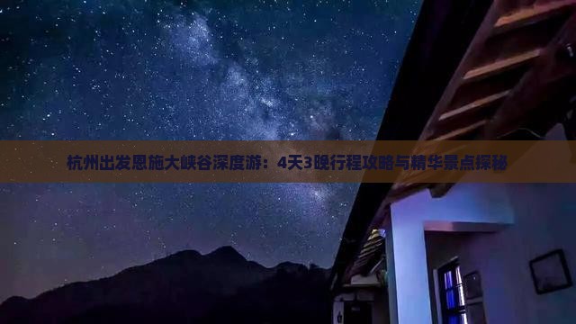 杭州出发恩施大峡谷深度游：4天3晚行程攻略与精华景点探秘