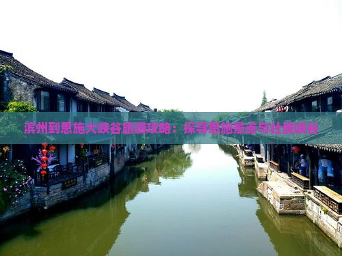 滨州到恩施大峡谷旅游攻略：探寻恩施景点与壮美峡谷