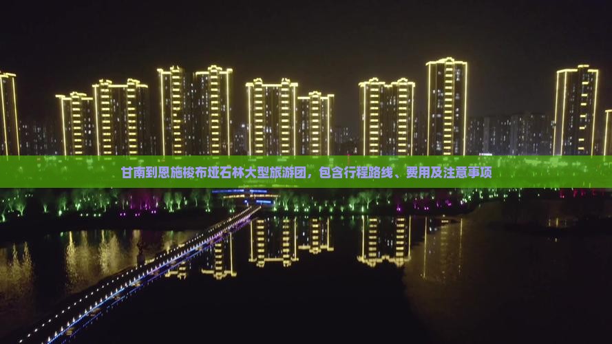 甘南到恩施梭布垭石林大型旅游团，包含行程路线、费用及注意事项
