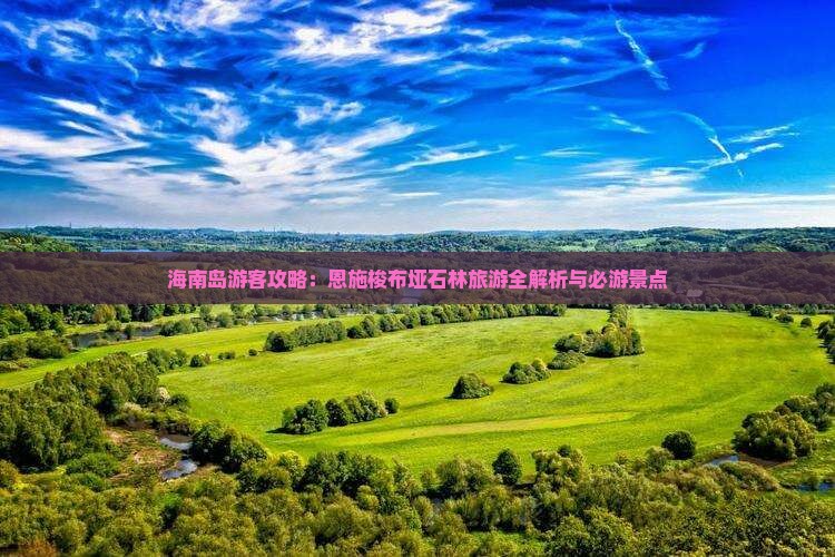 海南岛游客攻略：恩施梭布垭石林旅游全解析与必游景点
