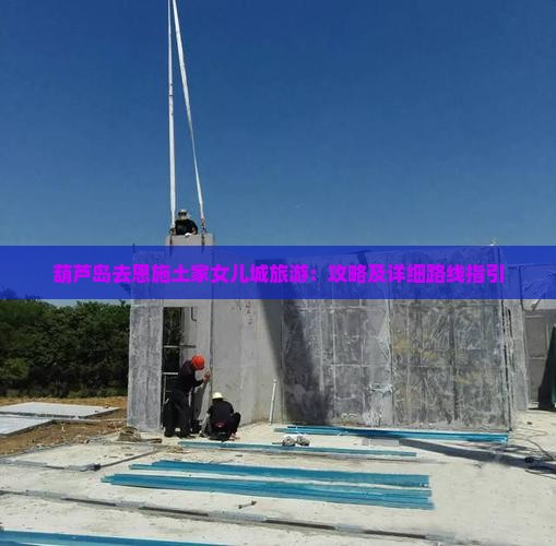葫芦岛去恩施土家女儿城旅游：攻略及详细路线指引