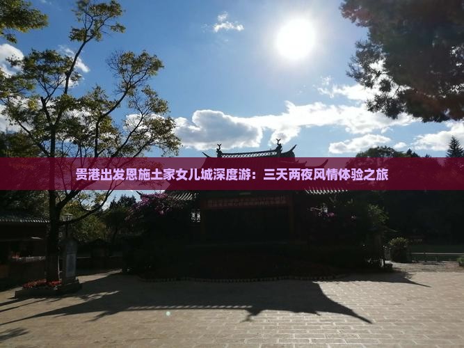 贵港出发恩施土家女儿城深度游：三天两夜风情体验之旅