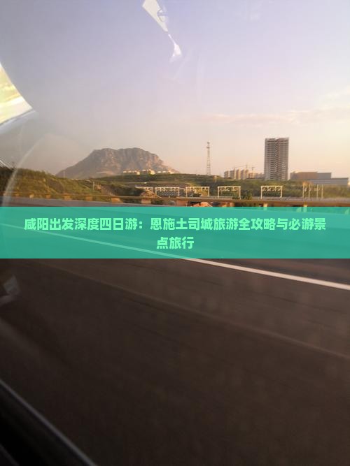 咸阳出发深度四日游：恩施土司城旅游全攻略与必游景点旅行