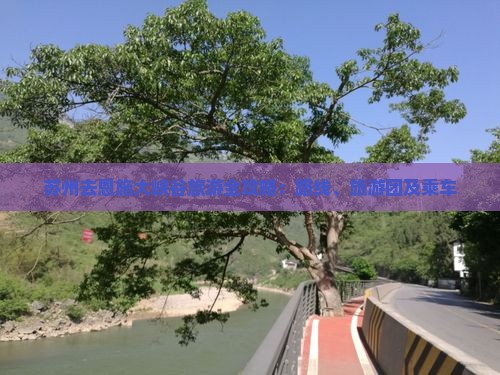 苏州去恩施大峡谷旅游全攻略：路线、旅游团及乘车