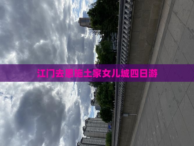 江门去恩施土家女儿城四日游