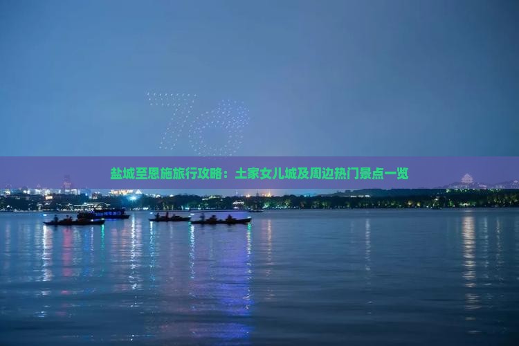 盐城至恩施旅行攻略：土家女儿城及周边热门景点一览