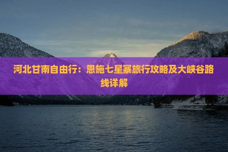 河北甘南自由行：恩施七星寨旅行攻略及大峡谷路线详解