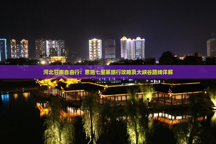 河北甘南自由行：恩施七星寨旅行攻略及大峡谷路线详解