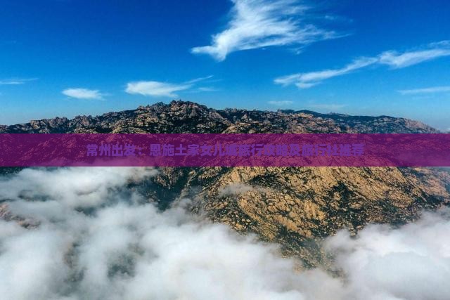 常州出发：恩施土家女儿城旅行攻略及旅行社推荐