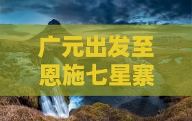 广元出发至恩施七星寨团队定制游攻略与预订