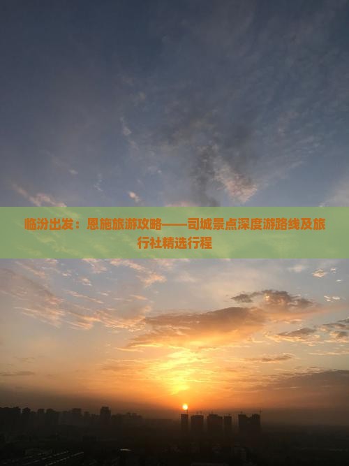 临汾出发：恩施旅游攻略——司城景点深度游路线及旅行社精选行程