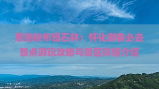 恩施梭布垭石林：怀化游客必去景点游玩攻略与景区详细介绍