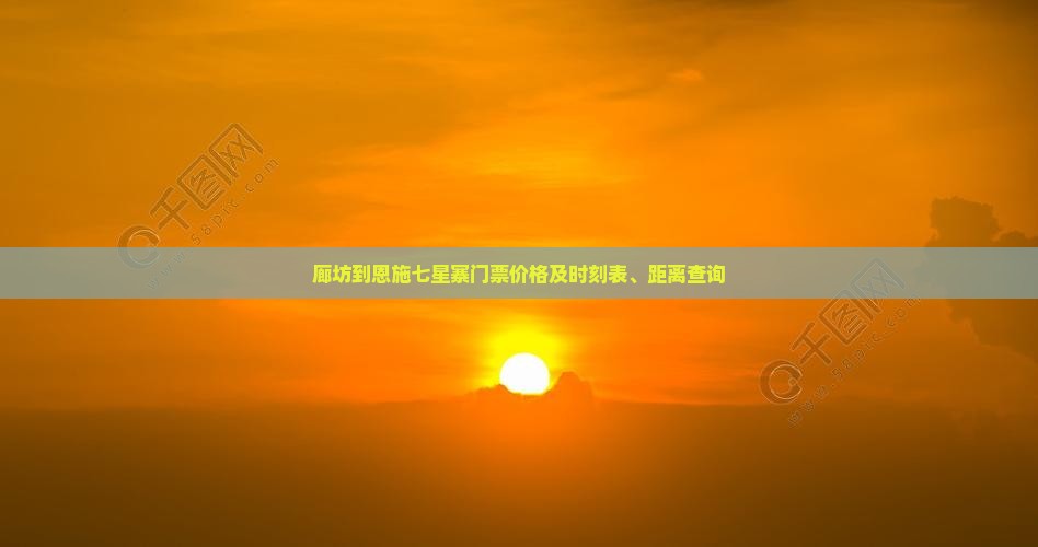 廊坊到恩施七星寨门票价格及时刻表、距离查询