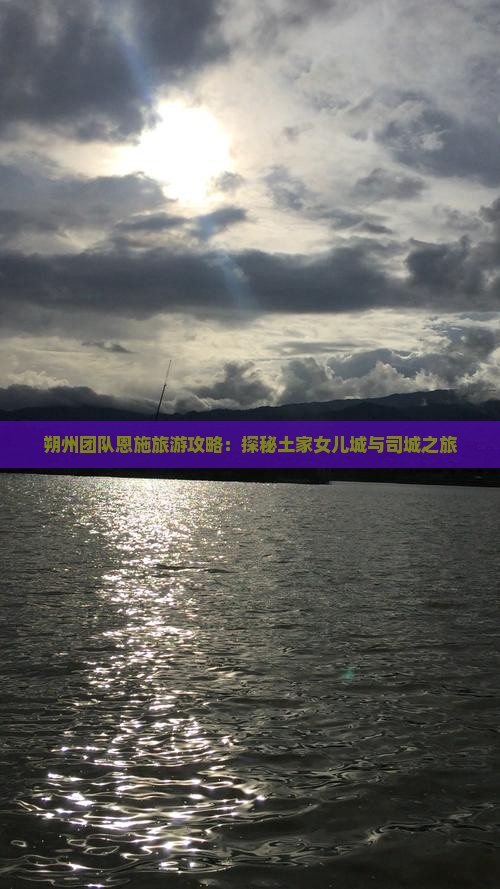 朔州团队恩施旅游攻略：探秘土家女儿城与司城之旅