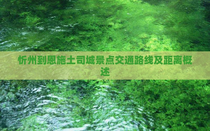 忻州到恩施土司城景点交通路线及距离概述