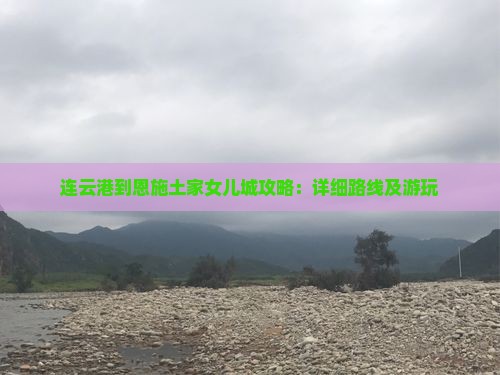 连云港到恩施土家女儿城攻略：详细路线及游玩