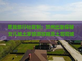 恩施旅行社定制：贺州出发探秘女儿城土家旅游攻略及土司司城景点旅行记