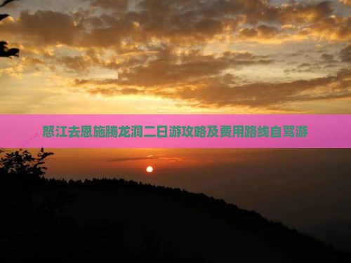 怒江去恩施腾龙洞二日游攻略及费用路线自驾游
