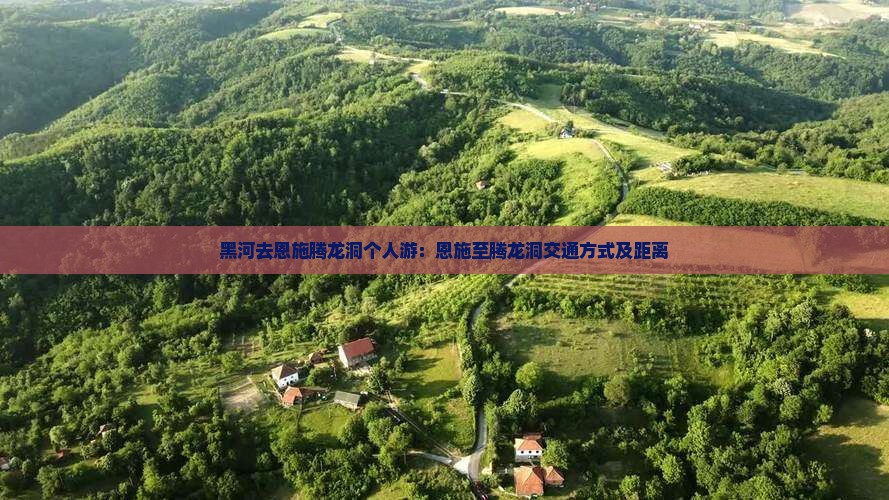 黑河去恩施腾龙洞个人游：恩施至腾龙洞交通方式及距离