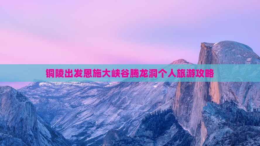 铜陵出发恩施大峡谷腾龙洞个人旅游攻略