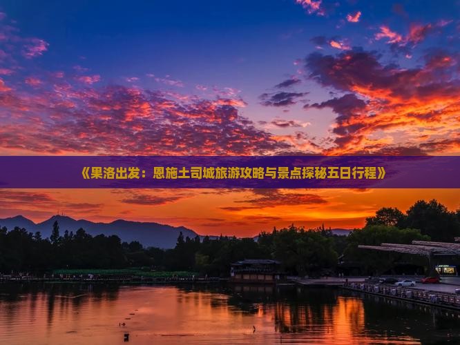 《果洛出发：恩施土司城旅游攻略与景点探秘五日行程》