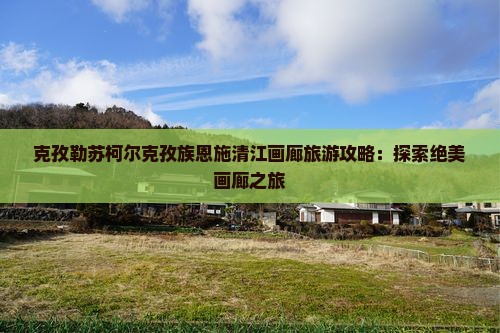 克孜勒苏柯尔克孜去恩施清江画廊哪里玩