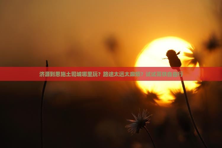 济源到恩施土司城哪里玩