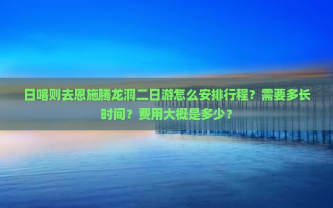 日喀则去恩施腾龙洞二日游