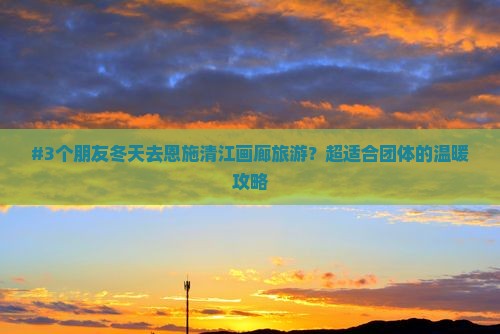 冬天去恩施清江画廊团体旅游 冬天去恩施清江画廊团体旅游