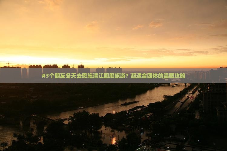 冬天去恩施清江画廊团体旅游 冬天去恩施清江画廊团体旅游