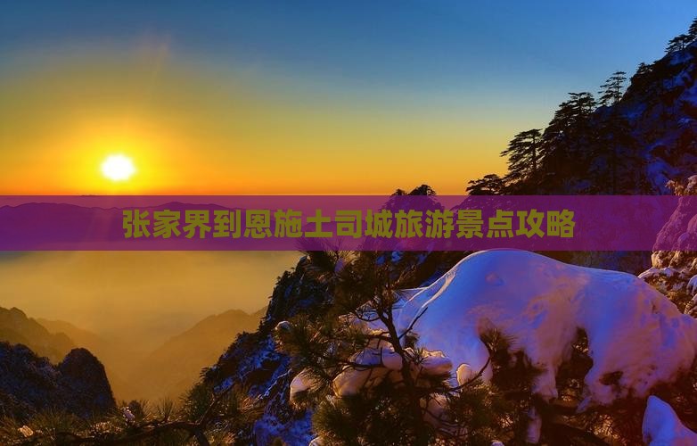 张家界到恩施土司城景点