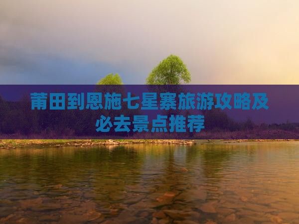 莆田到恩施七星寨个人游