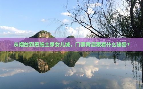 烟台到恩施土家女儿城门票