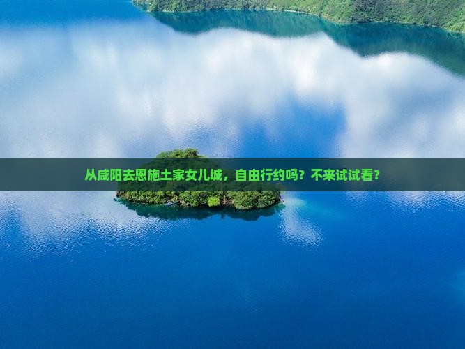 咸阳到恩施土家女儿城自由团