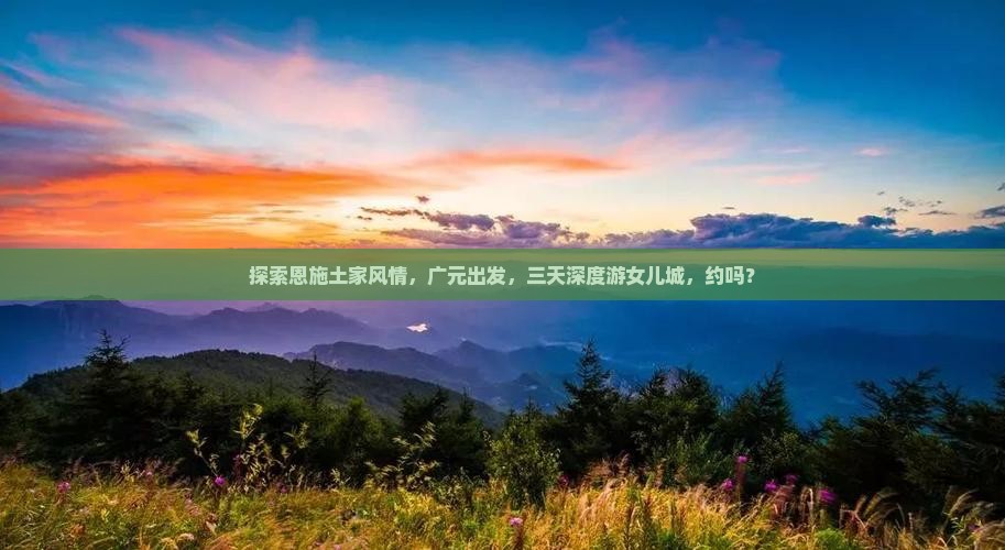 广元去恩施土家女儿城三日游