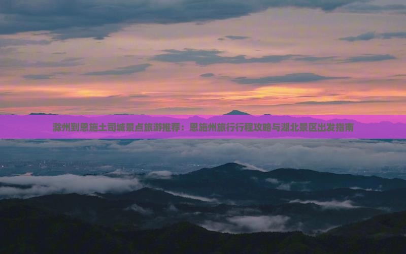 滁州到恩施土司城景点
