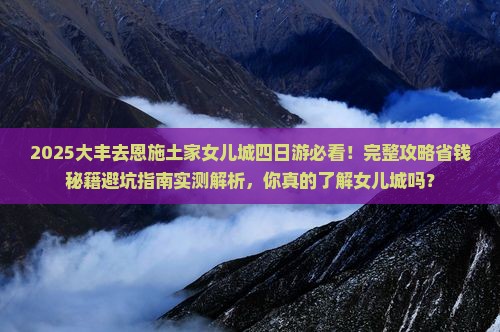 大丰去恩施土家女儿城四日游
