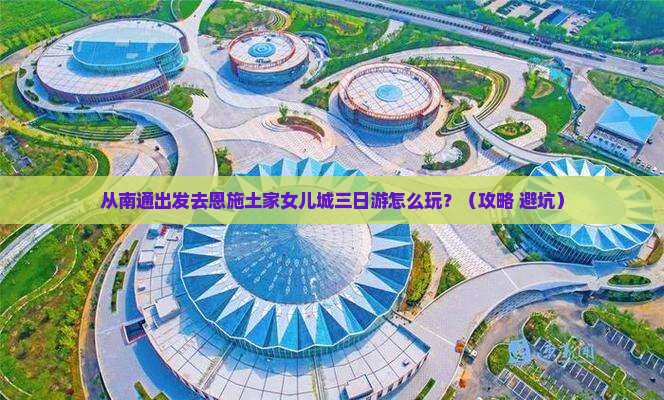 南通到恩施土家女儿城三日游